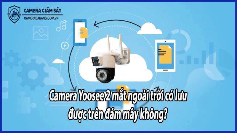 Camera Yoosee 2 mắt ngoài trời có lưu được trên đám mây không?