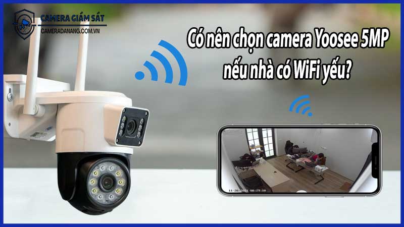 Có nên chọn camera Yoosee 5MP nếu nhà có WiFi yếu?