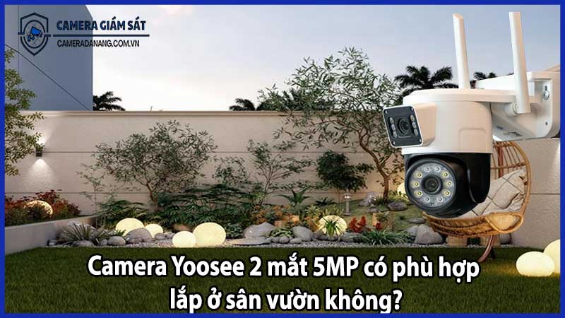 Camera Yoosee 2 mắt 5MP có phù hợp lắp ở sân vườn không?