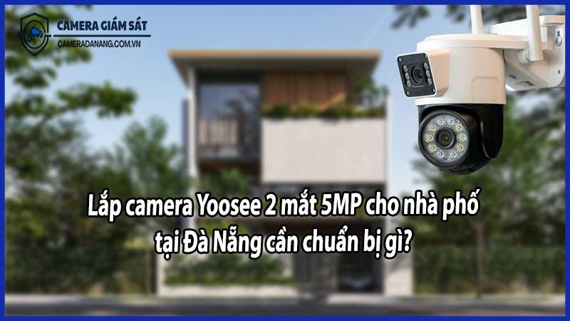 Lắp camera Yoosee 2 mắt 5MP cho nhà phố tại Đà Nẵng cần chuẩn bị gì?