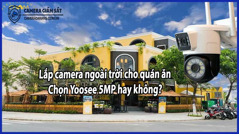 Lắp camera ngoài trời cho quán ăn: Chọn Yoosee 5MP hay không?