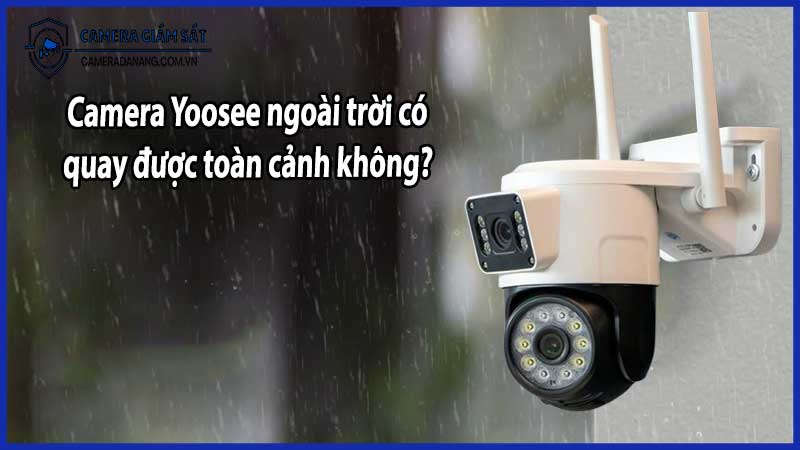 Camera Yoosee ngoài trời có quay được toàn cảnh không?