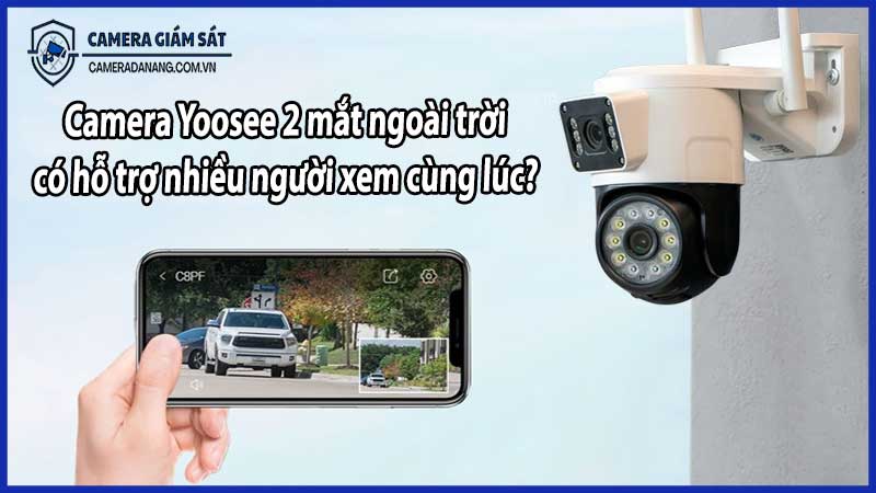 Camera Yoosee 2 mắt ngoài trời có hỗ trợ nhiều người xem cùng lúc?