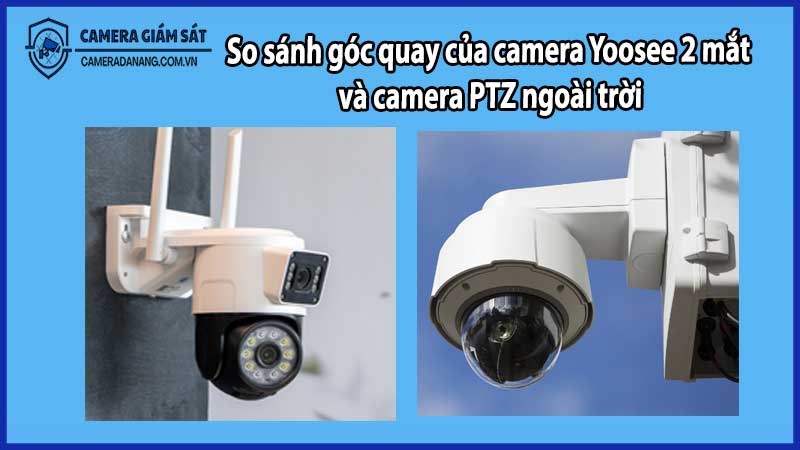 So sánh góc quay của camera Yoosee 2 mắt và camera PTZ ngoài trời