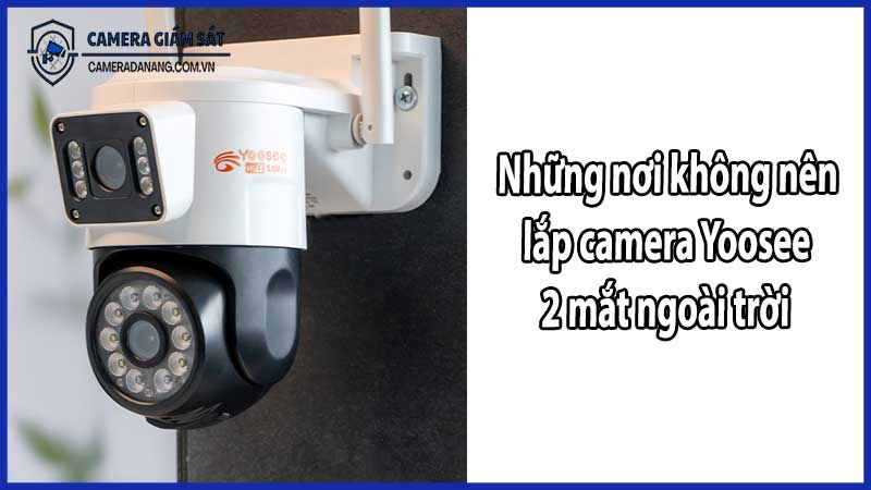Những nơi không nên lắp camera Yoosee 2 mắt ngoài trời