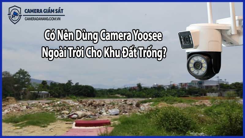 Có Nên Dùng Camera Yoasosee Ngoài Trời Cho Khu Đất Trống?