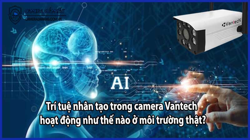 Trí tuệ nhân tạo trong camera Vantech hoạt động như thế nào ở môi trường thật?