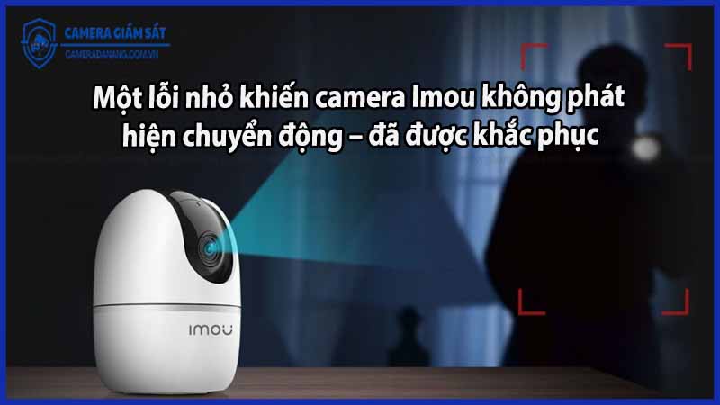 mot-loi-nho-khien-camera-imou-khong-phat-hien-chuyen-dong-da-duoc-khac-phuc