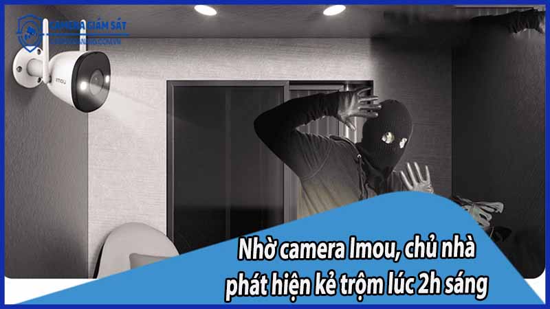 nho-camera-imou-chu-nha-phat-hien-ke-trom-luc-2h-sang