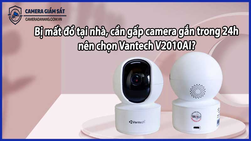 Bị mất đồ tại nhà, cần gấp camera gắn trong 24h – nên chọn Vantech V2010AI?