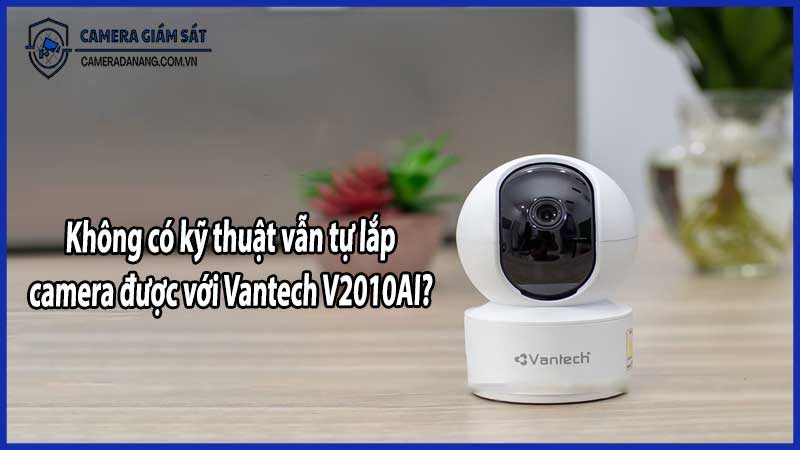 Không có kỹ thuật vẫn tự lắp camera được với Vantech V2010AI?