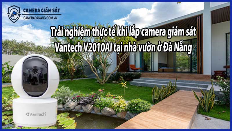 Trải nghiệm thực tế khi lắp camera giám sát Vantech V2010AI tại nhà vườn ở Đà Nẵng