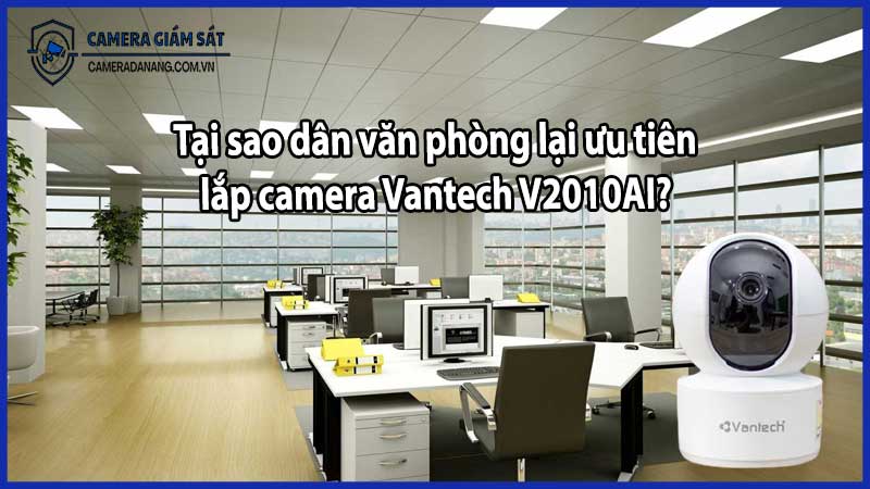 Tại sao dân văn phòng lại ưu tiên lắp camera Vantech V2010AI?