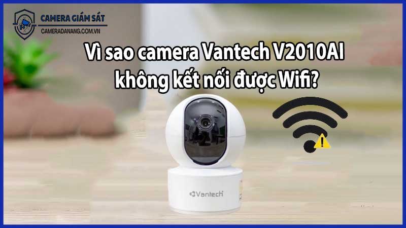 Vì sao camera Vantech V2010AI không kết nối được Wifi?