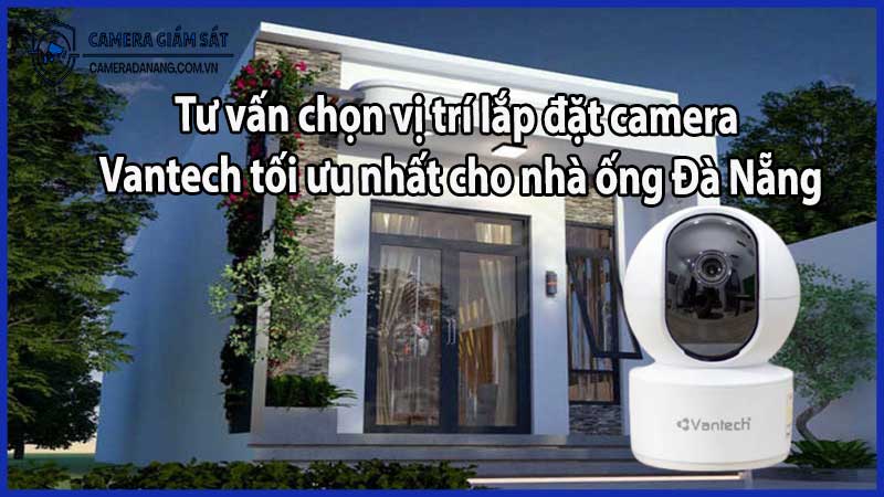 Tư vấn chọn vị trí lắp đặt camera Vantech tối ưu nhất cho nhà ống Đà Nẵng