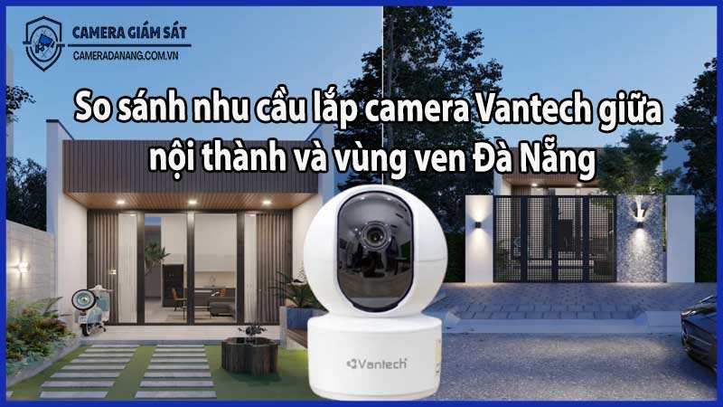 So sánh nhu cầu lắp camera Vantech giữa nội thành và vùng ven Đà Nẵng