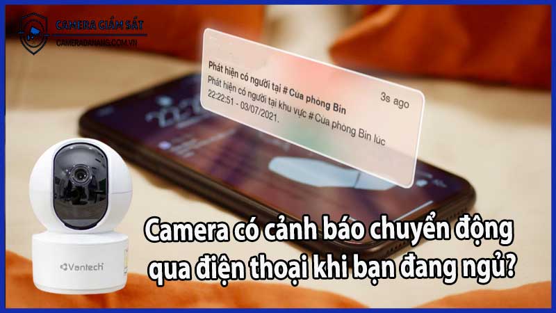 Camera có cảnh báo chuyển động qua điện thoại khi bạn đang ngủ?