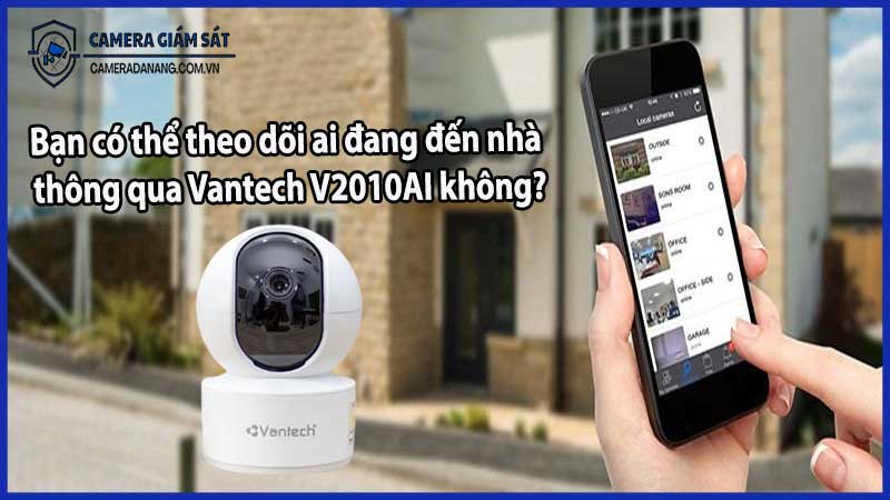 Bạn có thể theo dõi ai đang đến nhà thông qua Vantech V2010AI không?