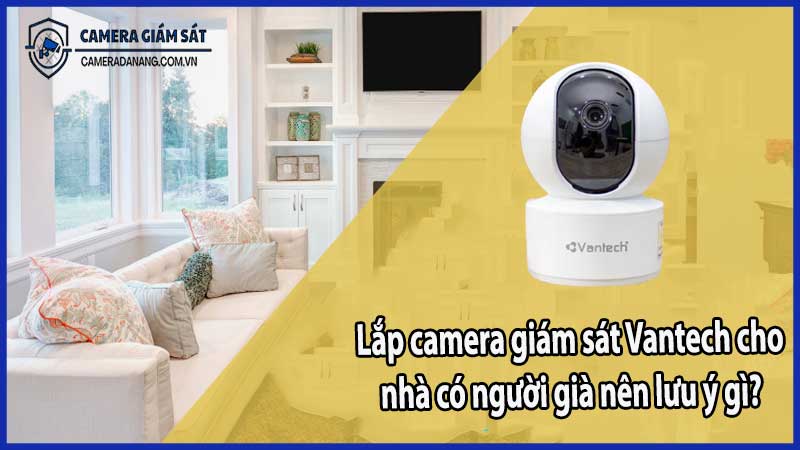 Lắp camera giám sát Vantech cho nhà có người già – nên lưu ý gì?