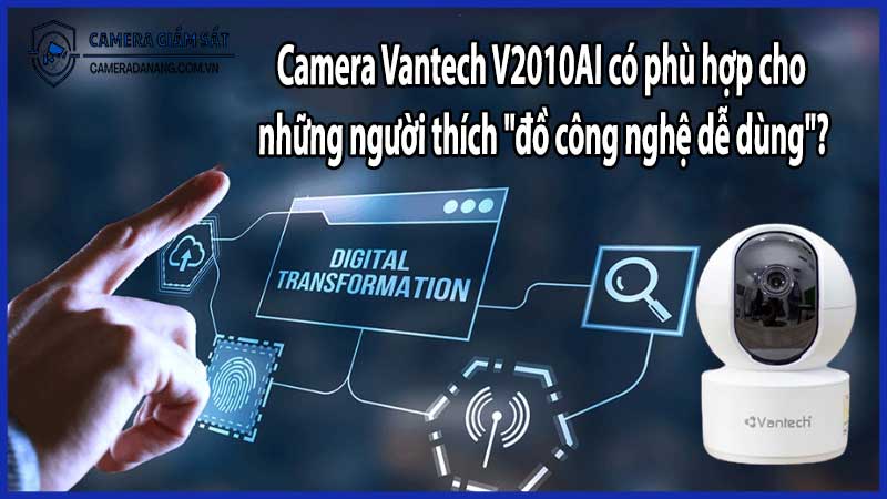 Camera Vantech V2010AI có phù hợp cho những người thích "đồ công nghệ dễ dùng"?
