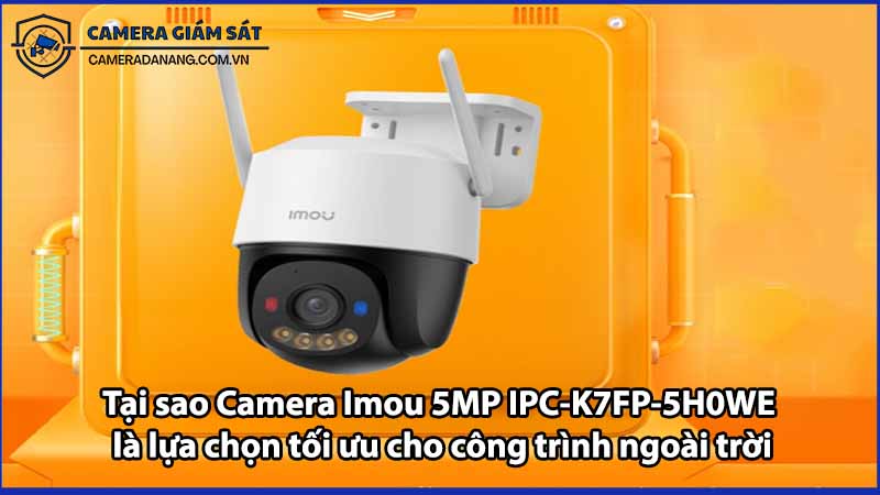 Tại sao Camera Imou 5MP IPC-K7FP-5H0WE là lựa chọn tối ưu cho công trình ngoài trời
