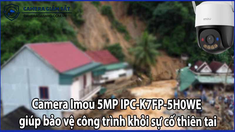 Camera Imou 5MP IPC-K7FP-5H0WE giúp bảo vệ công trình khỏi sự cố thiên tai