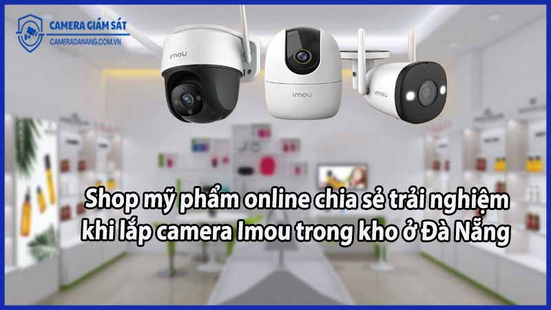 shop-my-pham-online-chia-se-trai-nghiem-khi-lap-camera-imou-trong-kho-o-da-nang