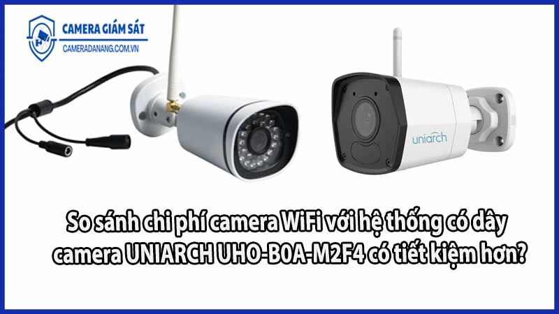 so-sanh-chi-phi-camera-wifi-voi-he-thong-co-day-camera-uniarch-uho-b0a-m2f4-co-tiet-kiem-hon
