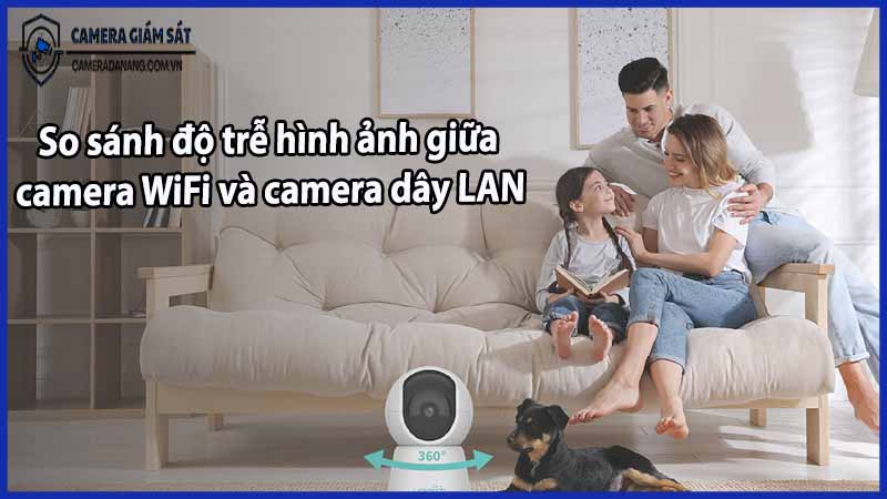 so-sanh-do-tre-hinh-anh-giua-camera-wifi-va-câmera-day-lan