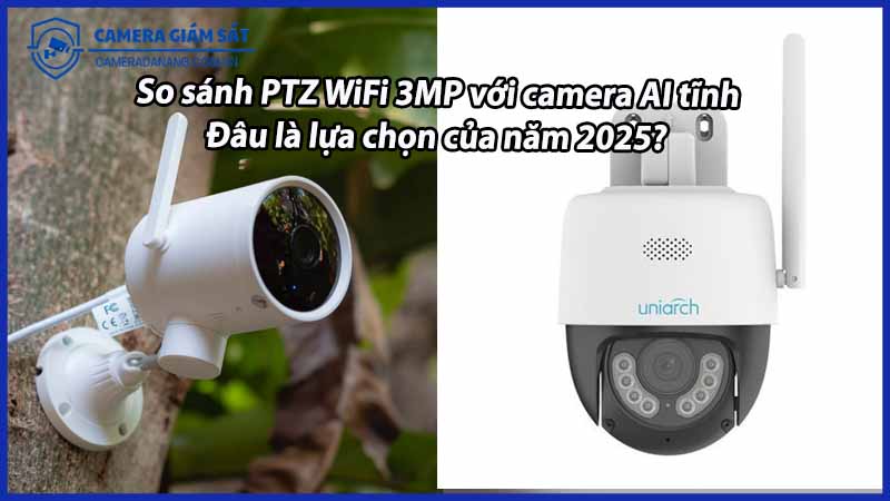 so-sanh-ptz-wifi-3mp-voi-camera-ai-tinh-dau-la-lua-chon-cua-nam-2025