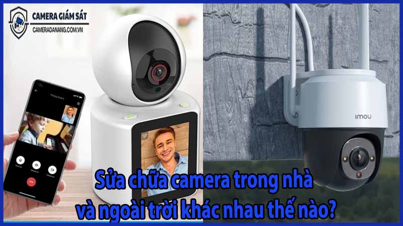 sua-chua-camera-trong-nha-va-ngoai-troi-khac-nhau-the-nao