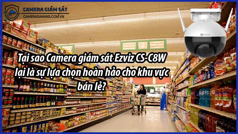 tai-sao-camera-giam-sat-ezviz-cs-c8w-lai-la-su-lua-chon-hoan-hao-cho-khu-vuc-ban-le-0