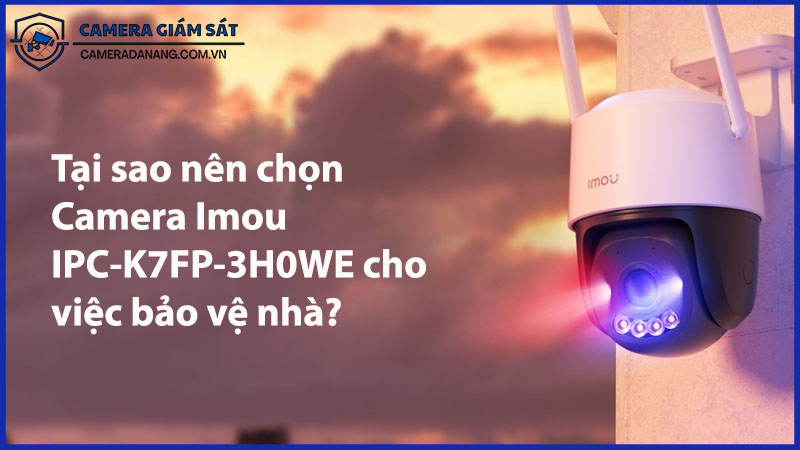 tai-sao-nen-chon-camera-imou-ipc-k7fp-3h0we-cho-viec-bao-ve-nha-0