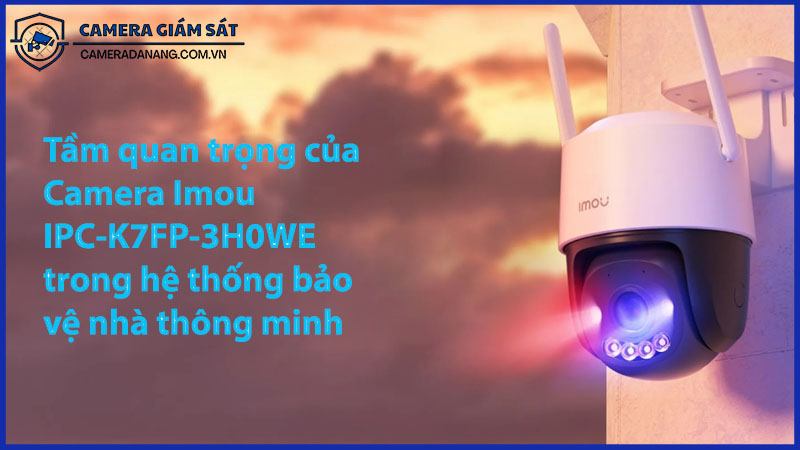 tam-quan-trong-cua-camera-imou-ipc-k7fp-3h0we-trong-he-thong-bao-ve-nha-thong-minh-0