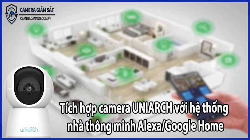 tich-hop-camera-uniarch-voi-he-thong-nha-thong-minh-alexa-google-home