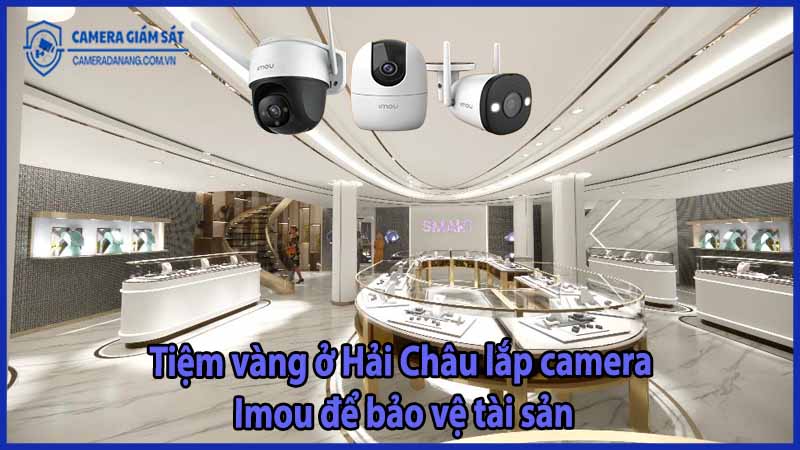 tiem-vang-o-hai-chau-lap-camera-imou-de-bao-ve-tai-san