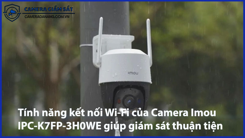 tinh-nang-ket-noi-wi-fi-cua-camera-imou-ipc-k7fp-3h0we-giup-giam-sat-thuan-tien-0