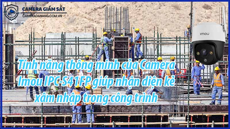 tinh-nang-thong-minh-cua-camera-imou-ipc-s41fp-giup-nhan-dien-ke-xam-nhap-trong-cong-trinh-0