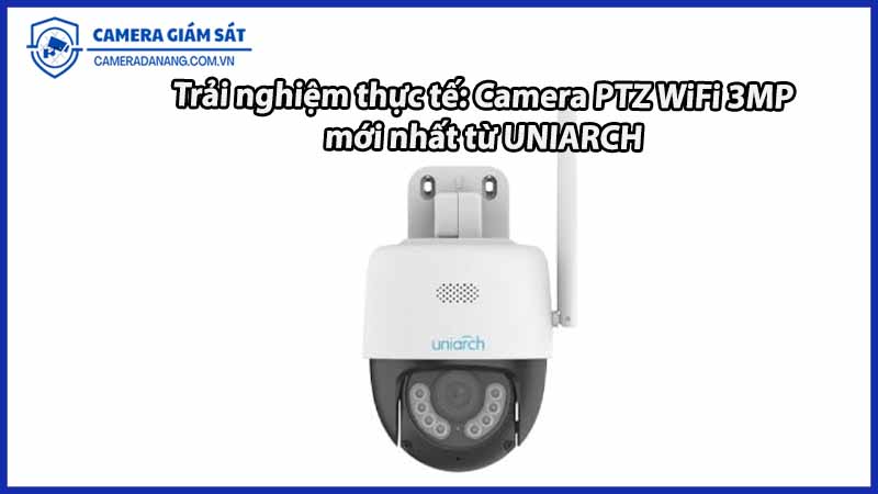 trai-nghiem-thuc-te-camera-ptz-wifi-3mp-moi-nhat-tu-uniarch