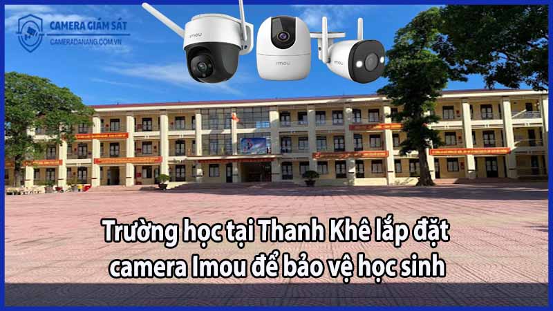 truong-hoc-tai-thanh-khe-lap-dat-camera-imou-de-bao-ve-hoc-sinh