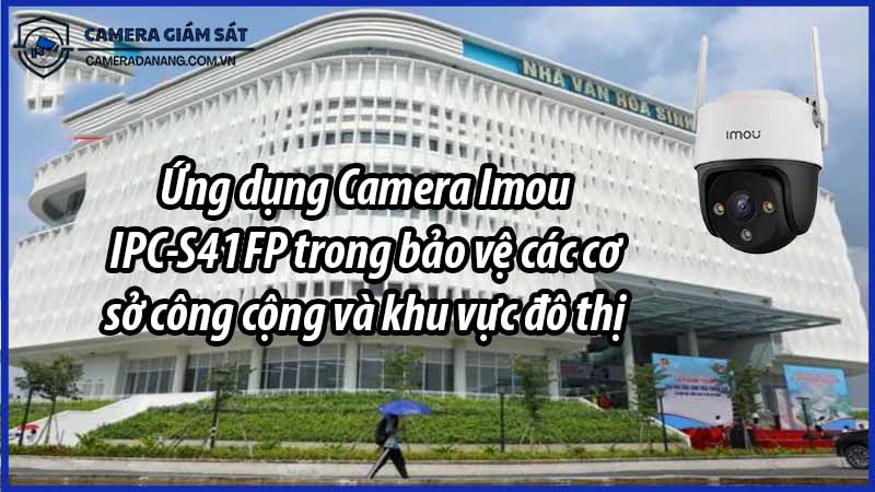 ung-dung-camera-imou-ipc-s41fp-trong-bao-ve-cac-co-so-cong-cong-va-khu-vuc-do-thi-0