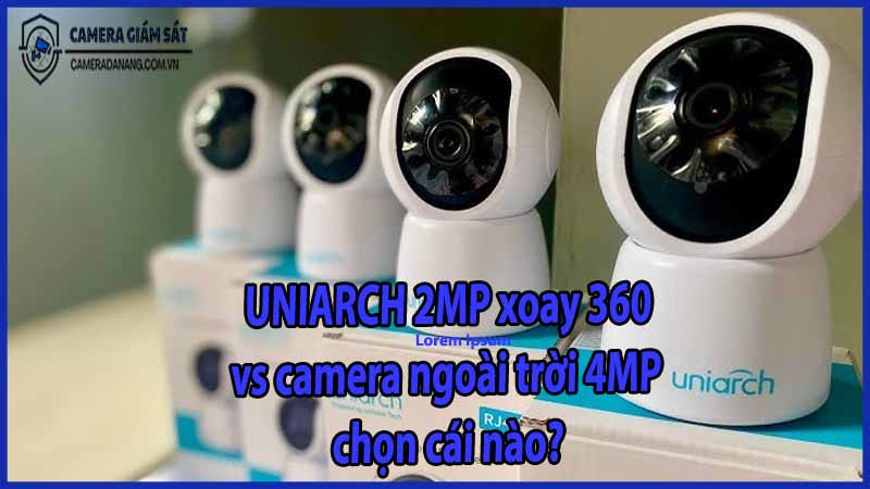 uniarch-2mp-xoay-360-vs-camera-ngoai-troi-4mp-chon-cai-nao