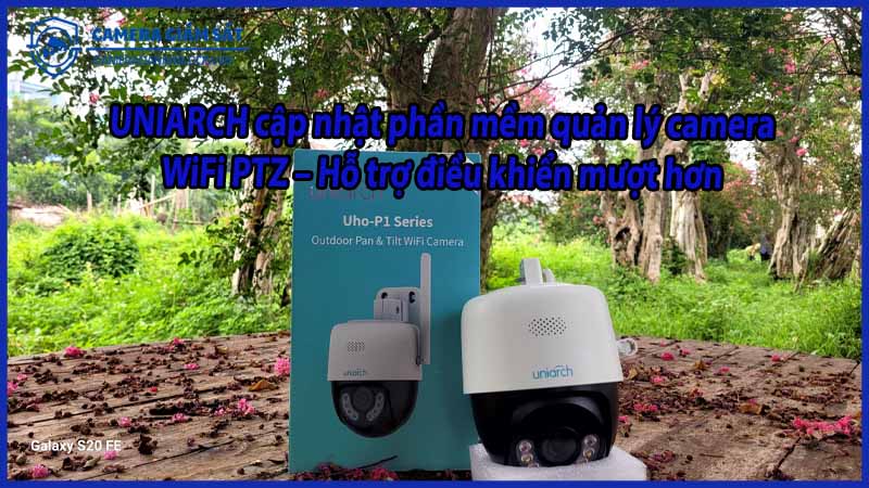 uniarch-cap-nhat-phan-mem-quan-ly-camera-wifi-ptz-ho-tro-dieu-khien-muot-hon