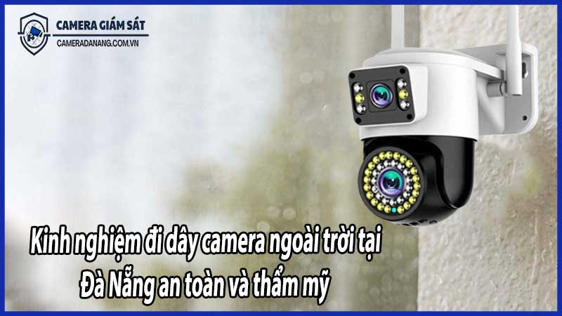 Kinh nghiệm đi dây camera ngoài trời tại Đà Nẵng an toàn và thẩm mỹ