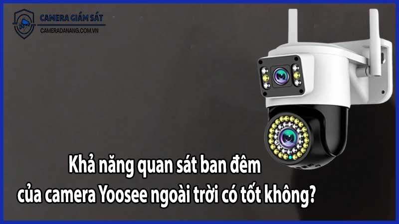 Khả năng quan sát ban đêm của camera Yoosee ngoài trời có tốt không?