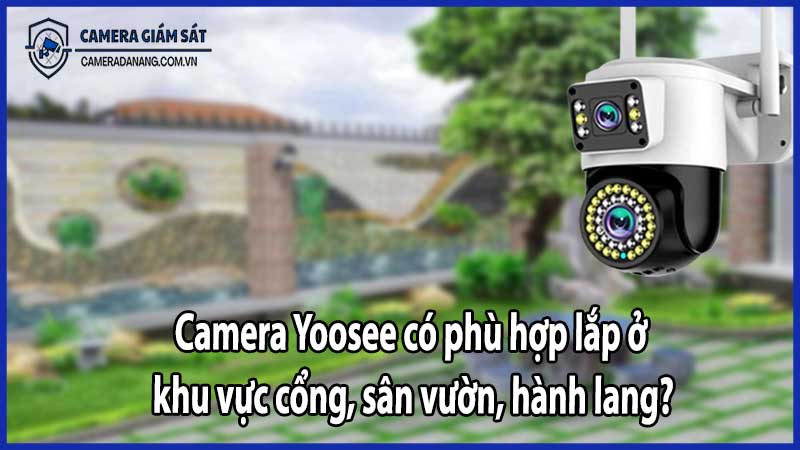 Camera Yoosee có phù hợp lắp ở khu vực cổng, sân vườn, hành lang?
