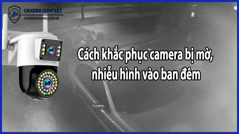 Cách khắc phục camera bị mờ, nhiễu hình vào ban đêm