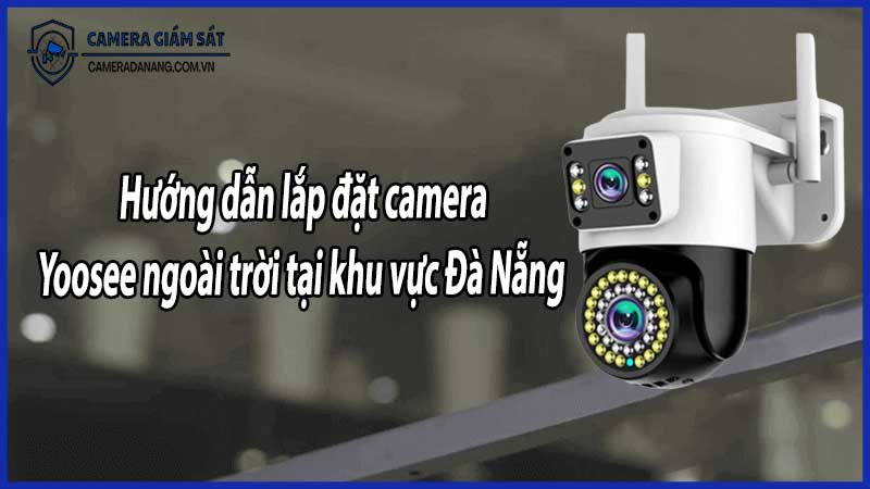 Hướng dẫn lắp đặt camera Yoosee ngoài trời tại khu vực Đà Nẵng