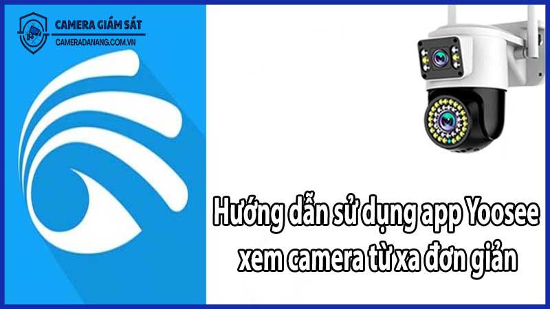 Hướng dẫn sử dụng app Yoosee xem camera từ xa đơn giản