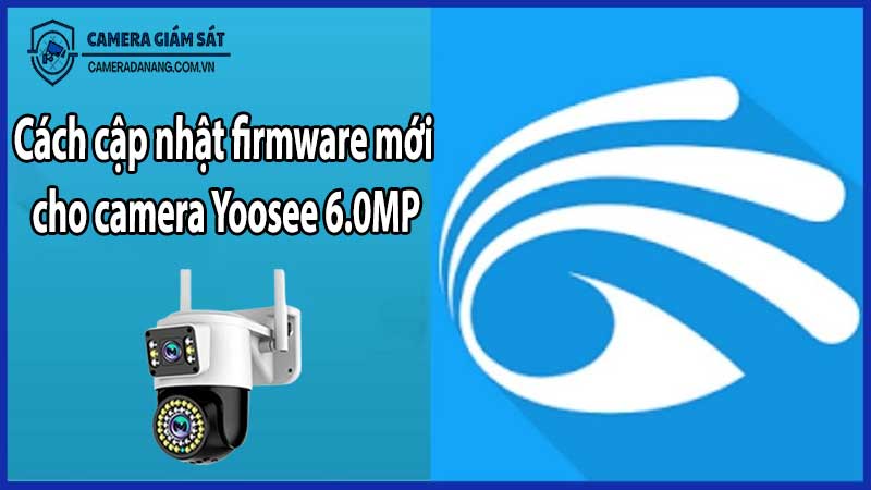 Cách cập nhật firmware mới cho camera Yoosee 6.0MP